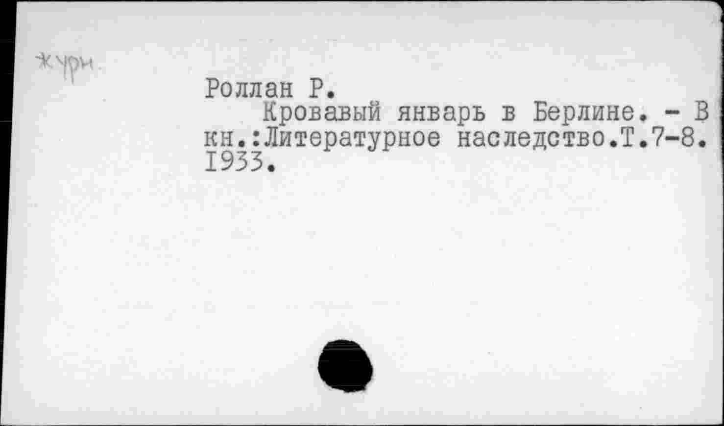 ﻿Роллан Р.
Кровавый январь в Берлине, -кн.:Литературное наследство.Т.7-8 1933.